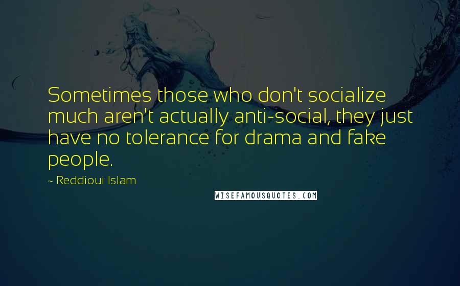 Reddioui Islam Quotes: Sometimes those who don't socialize much aren't actually anti-social, they just have no tolerance for drama and fake people.