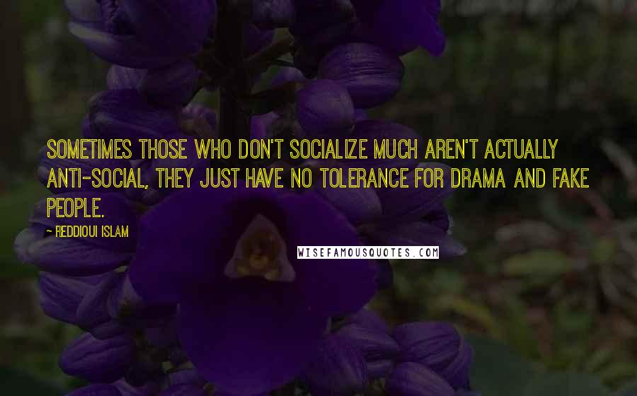 Reddioui Islam Quotes: Sometimes those who don't socialize much aren't actually anti-social, they just have no tolerance for drama and fake people.