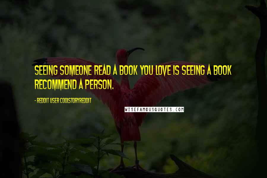 Reddit User Coolstoryreddit Quotes: Seeing someone read a book you love is seeing a book recommend a person.