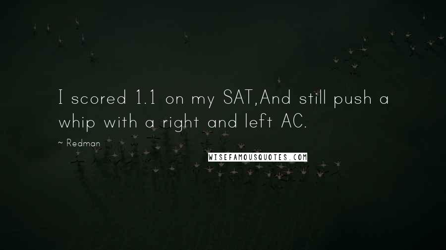 Redman Quotes: I scored 1.1 on my SAT,And still push a whip with a right and left AC.