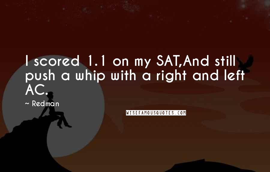 Redman Quotes: I scored 1.1 on my SAT,And still push a whip with a right and left AC.