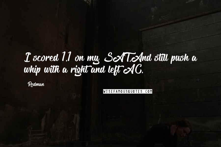 Redman Quotes: I scored 1.1 on my SAT,And still push a whip with a right and left AC.