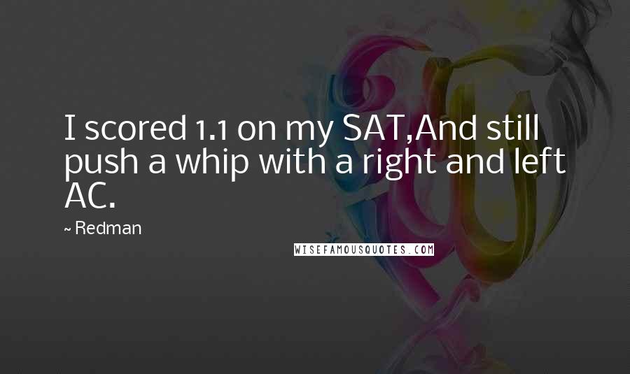 Redman Quotes: I scored 1.1 on my SAT,And still push a whip with a right and left AC.