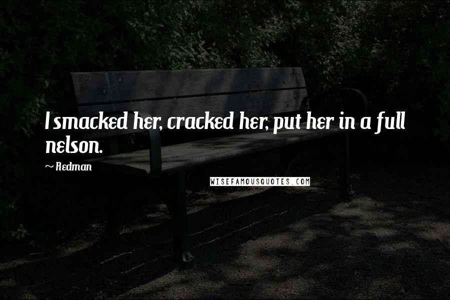 Redman Quotes: I smacked her, cracked her, put her in a full nelson.