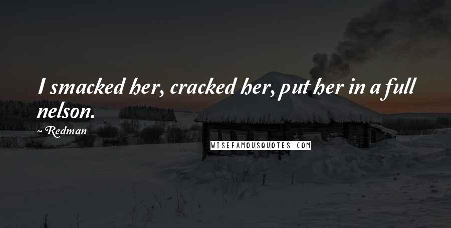 Redman Quotes: I smacked her, cracked her, put her in a full nelson.