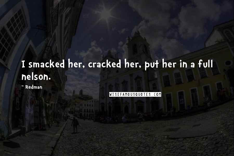 Redman Quotes: I smacked her, cracked her, put her in a full nelson.