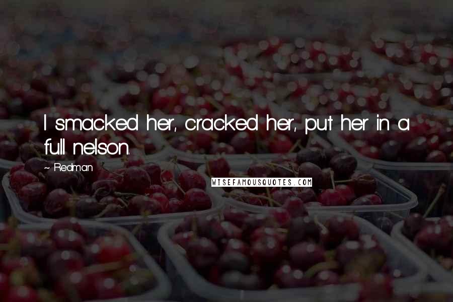 Redman Quotes: I smacked her, cracked her, put her in a full nelson.