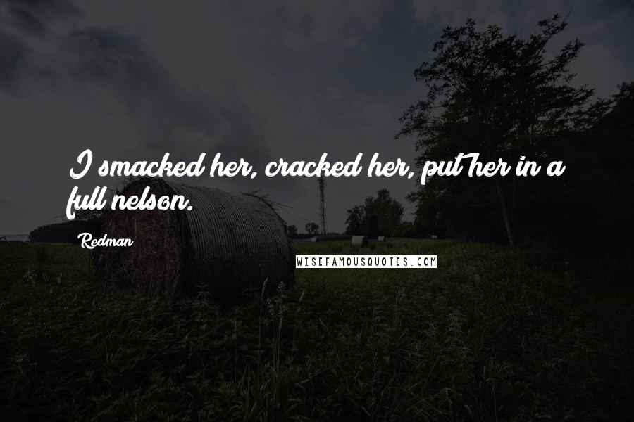 Redman Quotes: I smacked her, cracked her, put her in a full nelson.