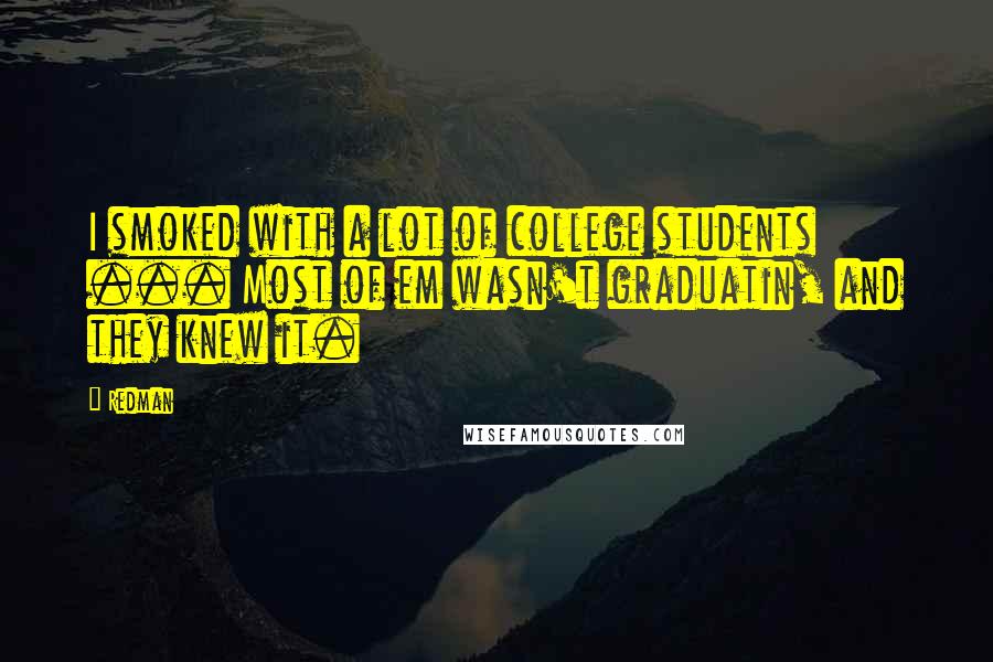 Redman Quotes: I smoked with a lot of college students ... Most of em wasn't graduatin, and they knew it.