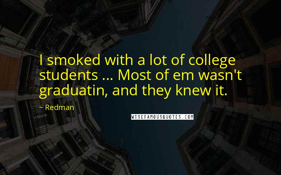 Redman Quotes: I smoked with a lot of college students ... Most of em wasn't graduatin, and they knew it.