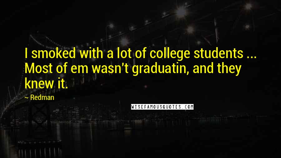 Redman Quotes: I smoked with a lot of college students ... Most of em wasn't graduatin, and they knew it.