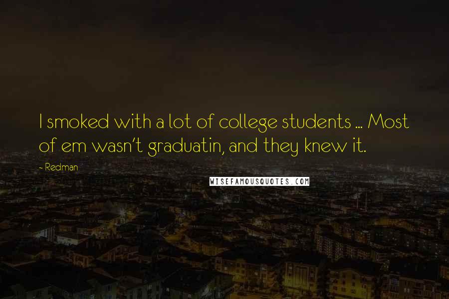 Redman Quotes: I smoked with a lot of college students ... Most of em wasn't graduatin, and they knew it.
