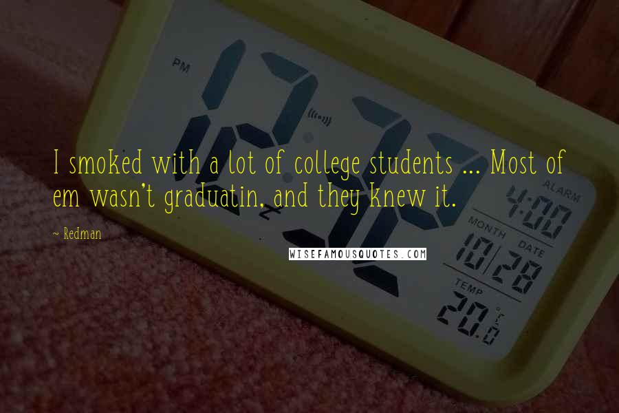 Redman Quotes: I smoked with a lot of college students ... Most of em wasn't graduatin, and they knew it.