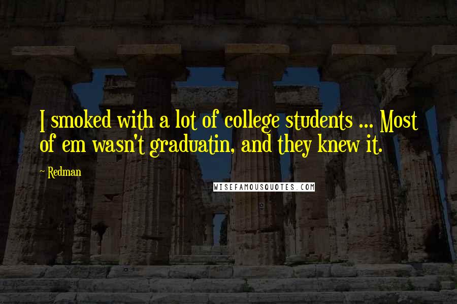 Redman Quotes: I smoked with a lot of college students ... Most of em wasn't graduatin, and they knew it.