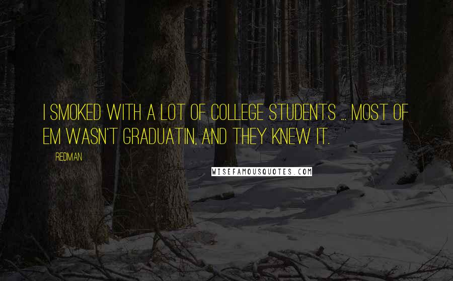 Redman Quotes: I smoked with a lot of college students ... Most of em wasn't graduatin, and they knew it.