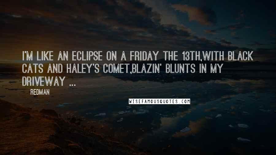 Redman Quotes: I'm like an eclipse on a Friday the 13th,With black cats and Haley's Comet,Blazin' blunts in my driveway ...