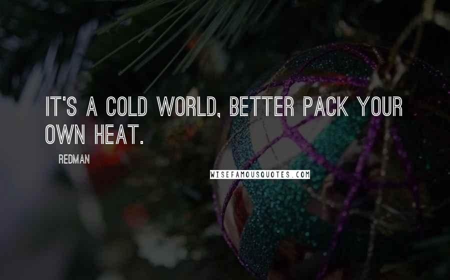 Redman Quotes: It's a cold world, better pack your own heat.