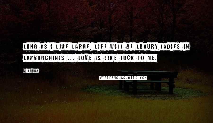 Redman Quotes: Long as I live large, life will be luxury,Ladies in Lamborghinis ... love is like luck to me.