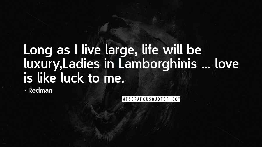 Redman Quotes: Long as I live large, life will be luxury,Ladies in Lamborghinis ... love is like luck to me.