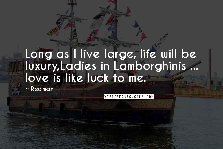 Redman Quotes: Long as I live large, life will be luxury,Ladies in Lamborghinis ... love is like luck to me.
