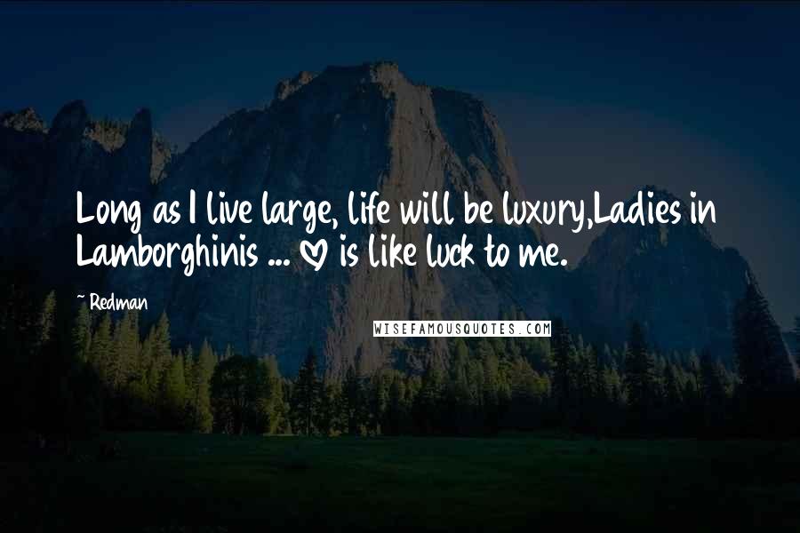 Redman Quotes: Long as I live large, life will be luxury,Ladies in Lamborghinis ... love is like luck to me.