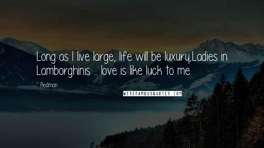 Redman Quotes: Long as I live large, life will be luxury,Ladies in Lamborghinis ... love is like luck to me.