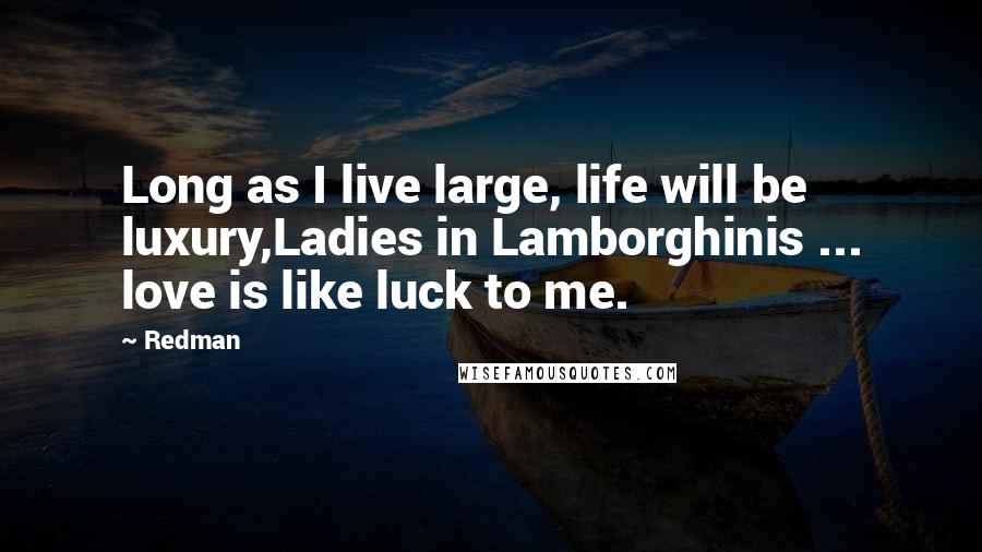 Redman Quotes: Long as I live large, life will be luxury,Ladies in Lamborghinis ... love is like luck to me.