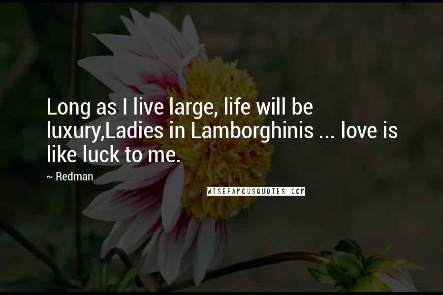 Redman Quotes: Long as I live large, life will be luxury,Ladies in Lamborghinis ... love is like luck to me.