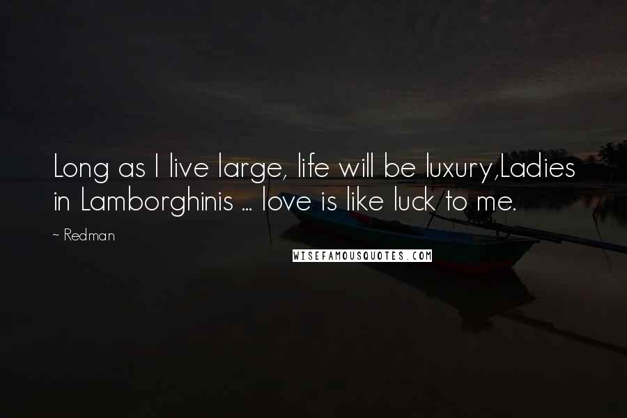Redman Quotes: Long as I live large, life will be luxury,Ladies in Lamborghinis ... love is like luck to me.