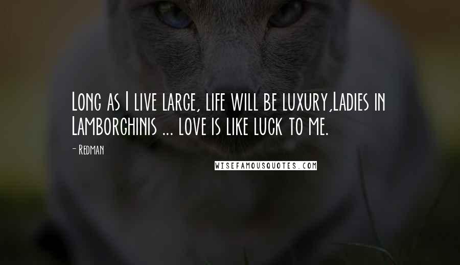 Redman Quotes: Long as I live large, life will be luxury,Ladies in Lamborghinis ... love is like luck to me.