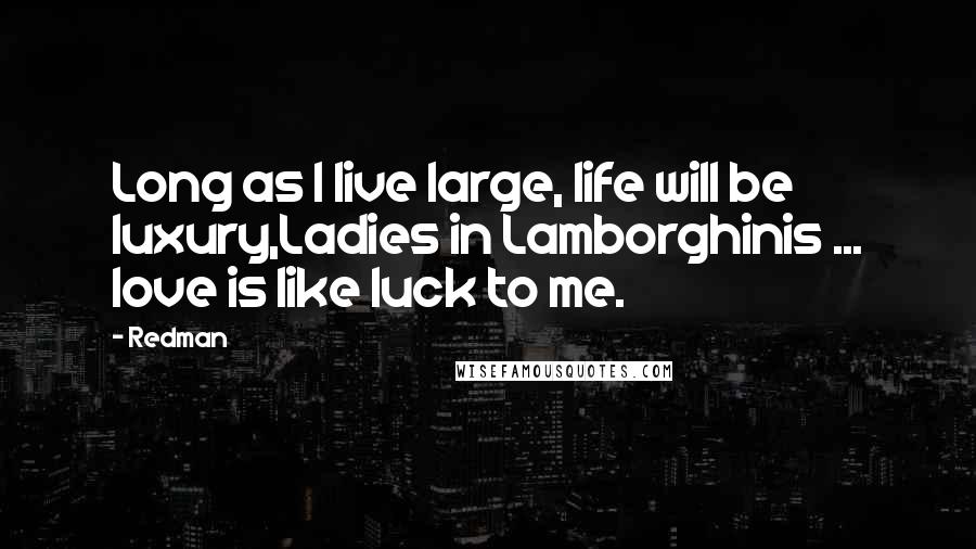 Redman Quotes: Long as I live large, life will be luxury,Ladies in Lamborghinis ... love is like luck to me.