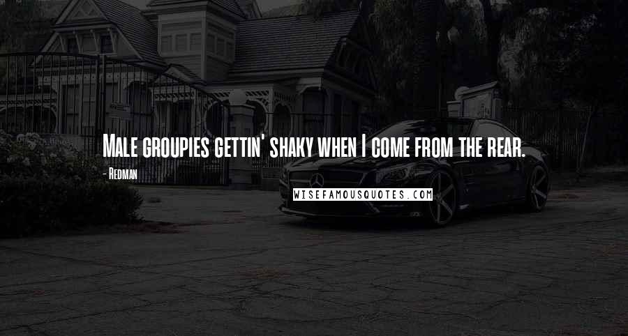Redman Quotes: Male groupies gettin' shaky when I come from the rear.
