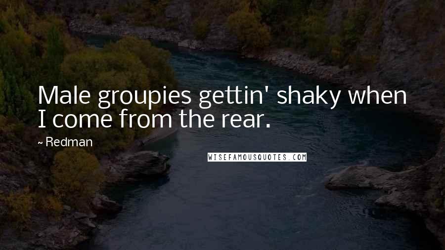 Redman Quotes: Male groupies gettin' shaky when I come from the rear.
