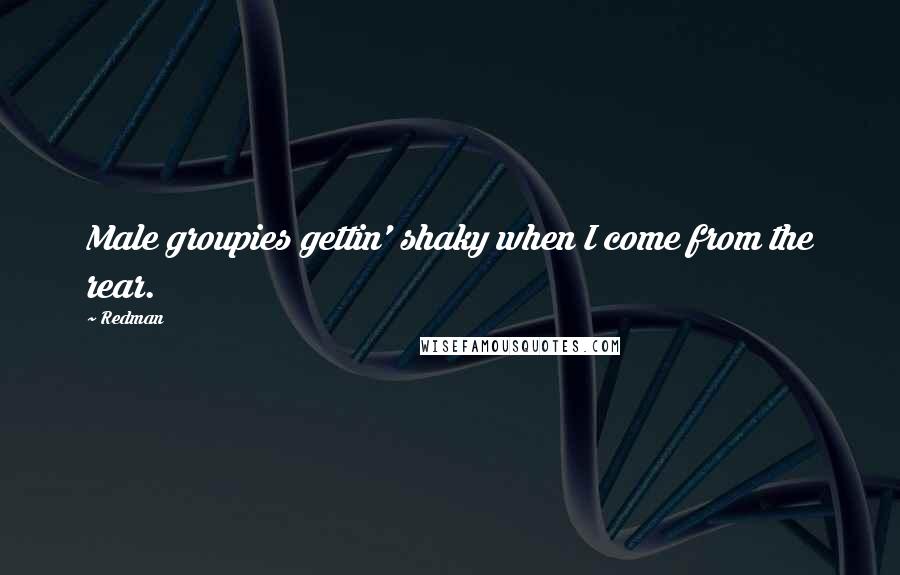 Redman Quotes: Male groupies gettin' shaky when I come from the rear.