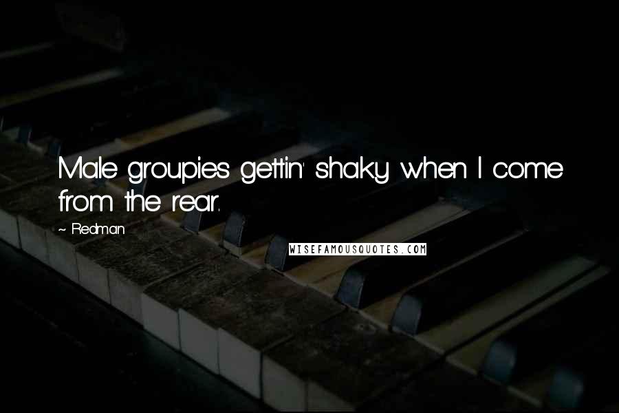 Redman Quotes: Male groupies gettin' shaky when I come from the rear.