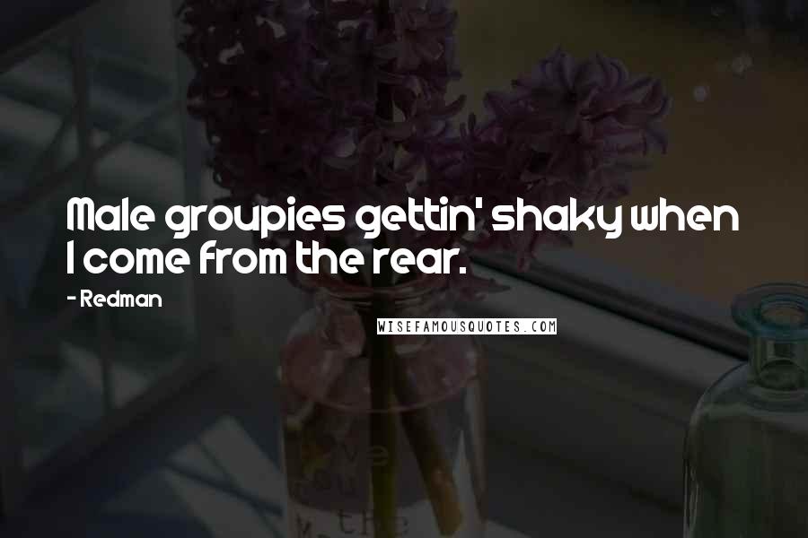 Redman Quotes: Male groupies gettin' shaky when I come from the rear.