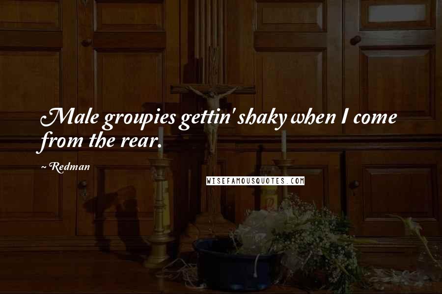 Redman Quotes: Male groupies gettin' shaky when I come from the rear.