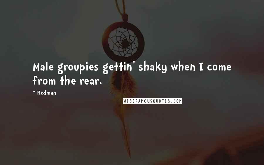 Redman Quotes: Male groupies gettin' shaky when I come from the rear.