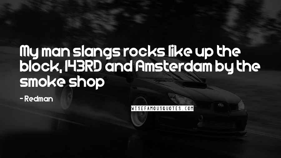 Redman Quotes: My man slangs rocks like up the block, 143RD and Amsterdam by the smoke shop