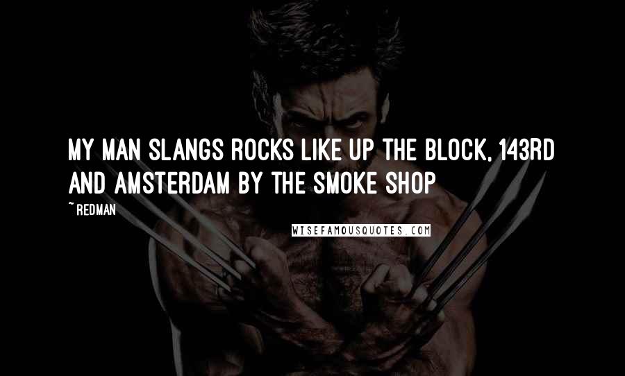 Redman Quotes: My man slangs rocks like up the block, 143RD and Amsterdam by the smoke shop