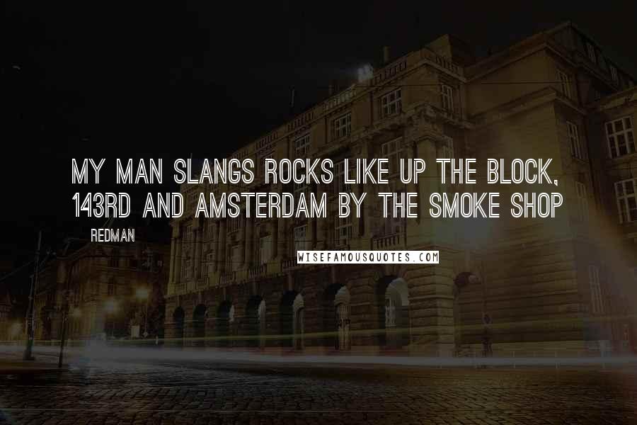 Redman Quotes: My man slangs rocks like up the block, 143RD and Amsterdam by the smoke shop