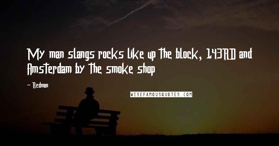 Redman Quotes: My man slangs rocks like up the block, 143RD and Amsterdam by the smoke shop