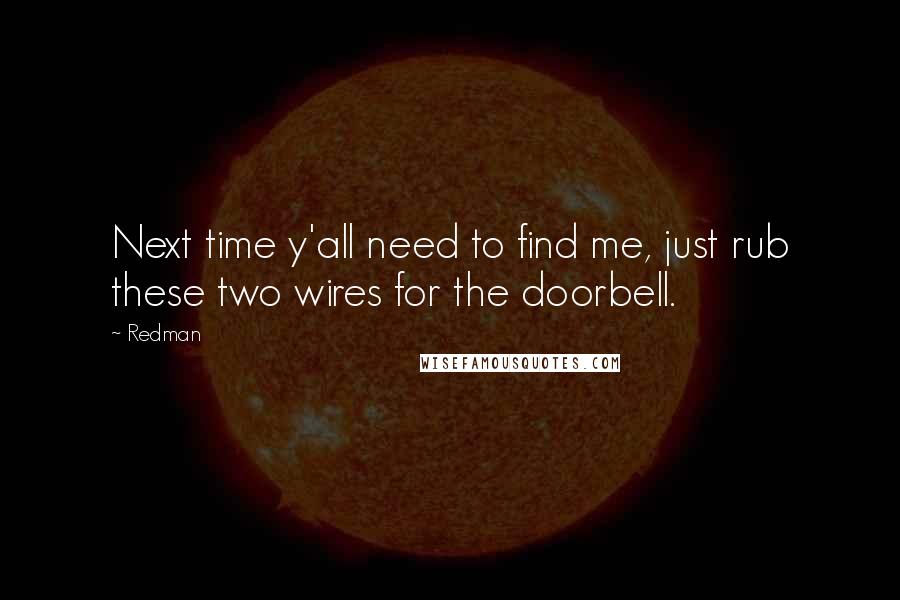 Redman Quotes: Next time y'all need to find me, just rub these two wires for the doorbell.