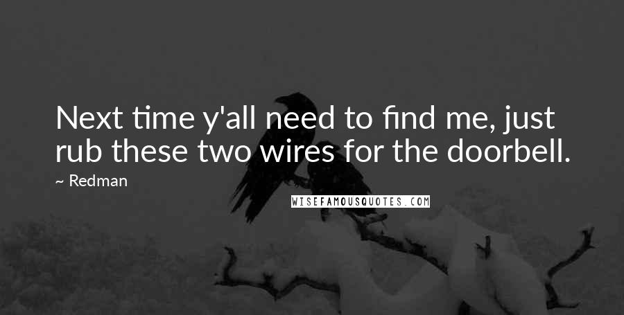 Redman Quotes: Next time y'all need to find me, just rub these two wires for the doorbell.