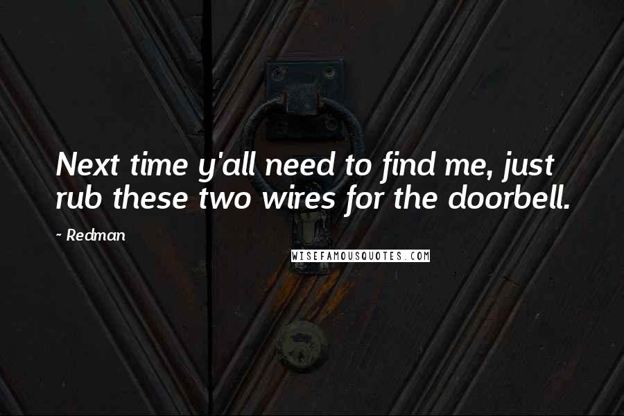 Redman Quotes: Next time y'all need to find me, just rub these two wires for the doorbell.