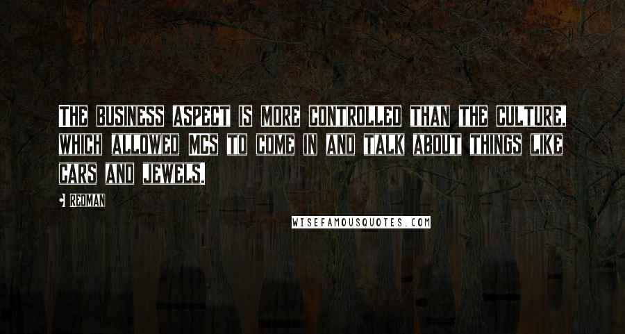 Redman Quotes: The business aspect is more controlled than the culture, which allowed MCs to come in and talk about things like cars and jewels.