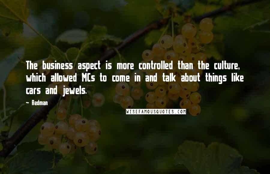 Redman Quotes: The business aspect is more controlled than the culture, which allowed MCs to come in and talk about things like cars and jewels.