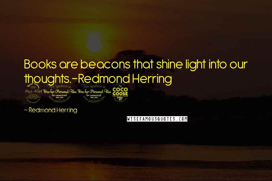 Redmond Herring Quotes: Books are beacons that shine light into our thoughts.-Redmond Herring 2015