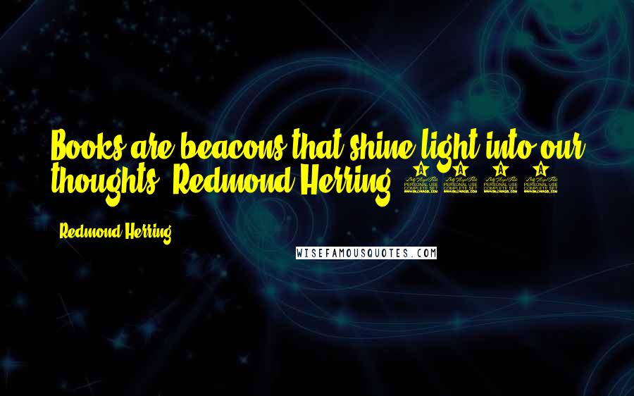 Redmond Herring Quotes: Books are beacons that shine light into our thoughts.-Redmond Herring 2015