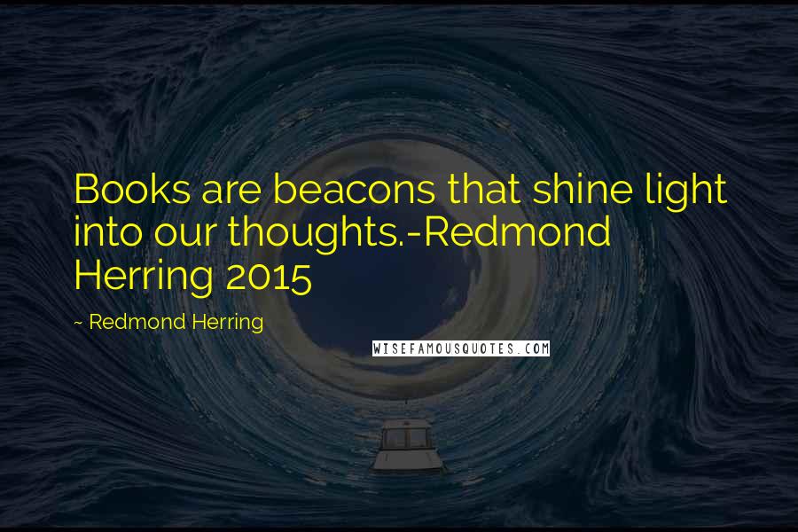 Redmond Herring Quotes: Books are beacons that shine light into our thoughts.-Redmond Herring 2015